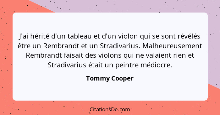 J'ai hérité d'un tableau et d'un violon qui se sont révélés être un Rembrandt et un Stradivarius. Malheureusement Rembrandt faisait des... - Tommy Cooper