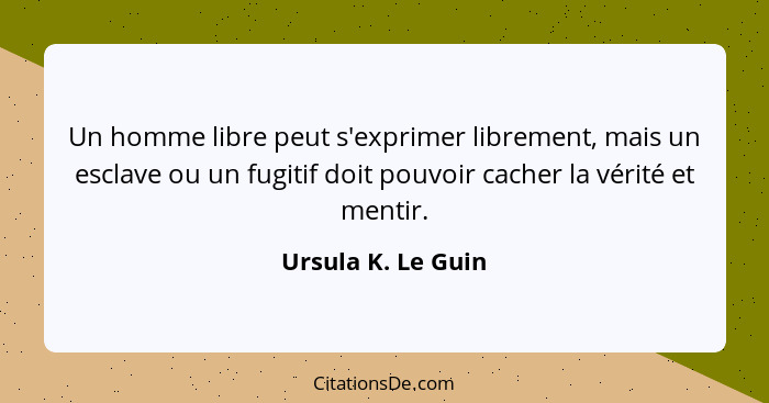 Un homme libre peut s'exprimer librement, mais un esclave ou un fugitif doit pouvoir cacher la vérité et mentir.... - Ursula K. Le Guin