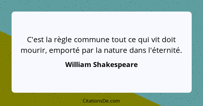 C'est la règle commune tout ce qui vit doit mourir, emporté par la nature dans l'éternité.... - William Shakespeare