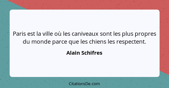 Paris est la ville où les caniveaux sont les plus propres du monde parce que les chiens les respectent.... - Alain Schifres