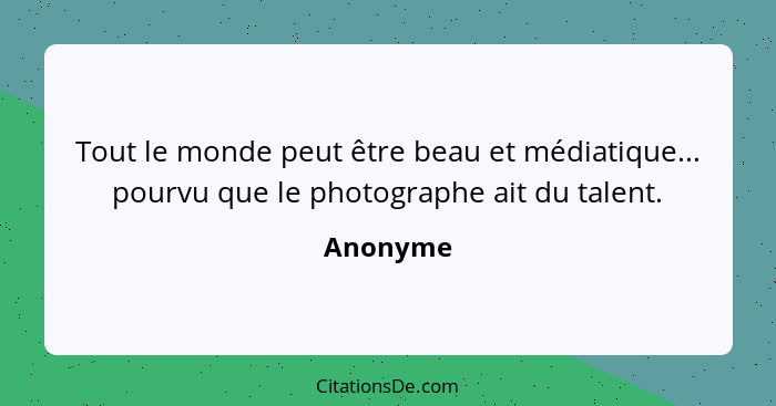 Tout le monde peut être beau et médiatique... pourvu que le photographe ait du talent.... - Anonyme