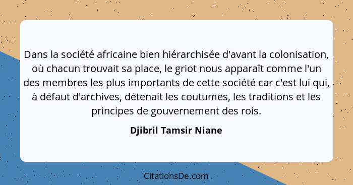 Dans la société africaine bien hiérarchisée d'avant la colonisation, où chacun trouvait sa place, le griot nous apparaît comme... - Djibril Tamsir Niane