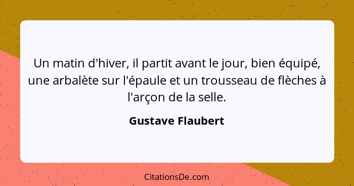 Un matin d'hiver, il partit avant le jour, bien équipé, une arbalète sur l'épaule et un trousseau de flèches à l'arçon de la selle.... - Gustave Flaubert