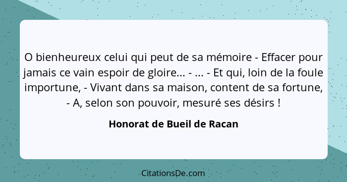 O bienheureux celui qui peut de sa mémoire - Effacer pour jamais ce vain espoir de gloire... - ... - Et qui, loin de la fo... - Honorat de Bueil de Racan