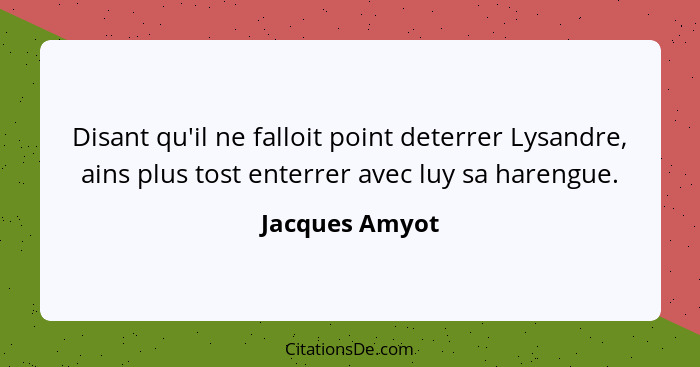 Disant qu'il ne falloit point deterrer Lysandre, ains plus tost enterrer avec luy sa harengue.... - Jacques Amyot