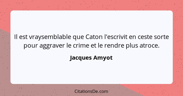 Il est vraysemblable que Caton l'escrivit en ceste sorte pour aggraver le crime et le rendre plus atroce.... - Jacques Amyot