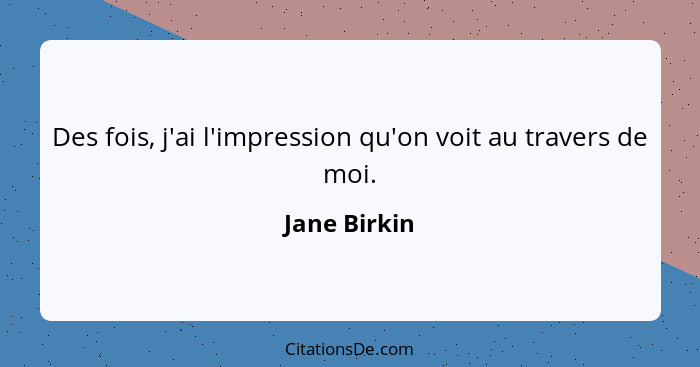 Des fois, j'ai l'impression qu'on voit au travers de moi.... - Jane Birkin