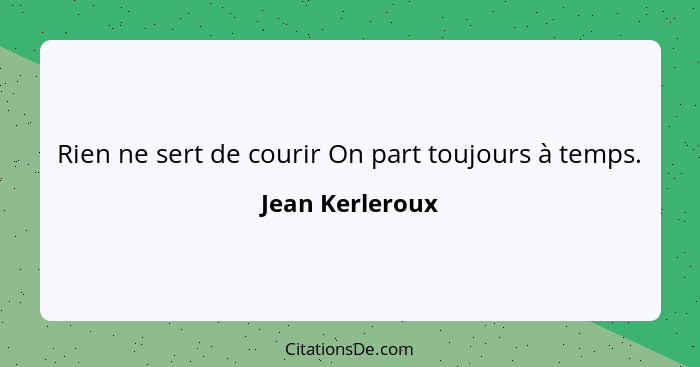 Rien ne sert de courir On part toujours à temps.... - Jean Kerleroux