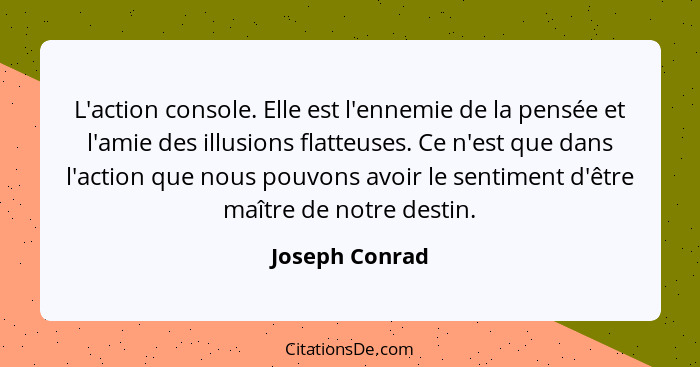 L'action console. Elle est l'ennemie de la pensée et l'amie des illusions flatteuses. Ce n'est que dans l'action que nous pouvons avoi... - Joseph Conrad