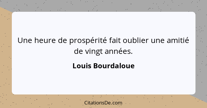 Une heure de prospérité fait oublier une amitié de vingt années.... - Louis Bourdaloue