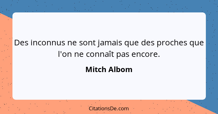 Des inconnus ne sont jamais que des proches que l'on ne connaît pas encore.... - Mitch Albom