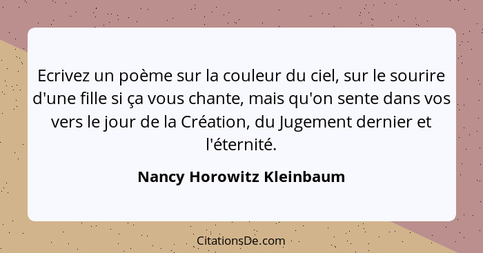 Ecrivez un poème sur la couleur du ciel, sur le sourire d'une fille si ça vous chante, mais qu'on sente dans vos vers le jo... - Nancy Horowitz Kleinbaum