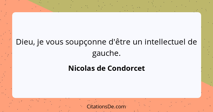 Dieu, je vous soupçonne d'être un intellectuel de gauche.... - Nicolas de Condorcet