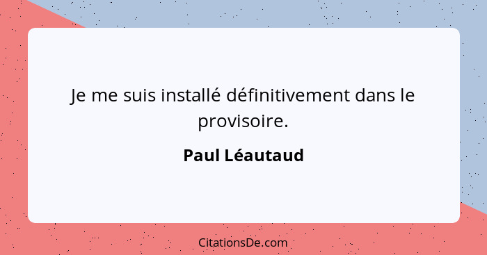 Je me suis installé définitivement dans le provisoire.... - Paul Léautaud