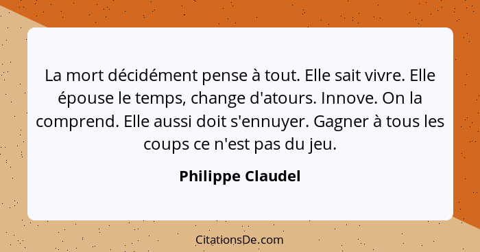 La mort décidément pense à tout. Elle sait vivre. Elle épouse le temps, change d'atours. Innove. On la comprend. Elle aussi doit s'... - Philippe Claudel