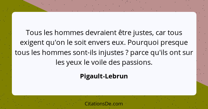 Tous les hommes devraient être justes, car tous exigent qu'on le soit envers eux. Pourquoi presque tous les hommes sont-ils injustes&... - Pigault-Lebrun