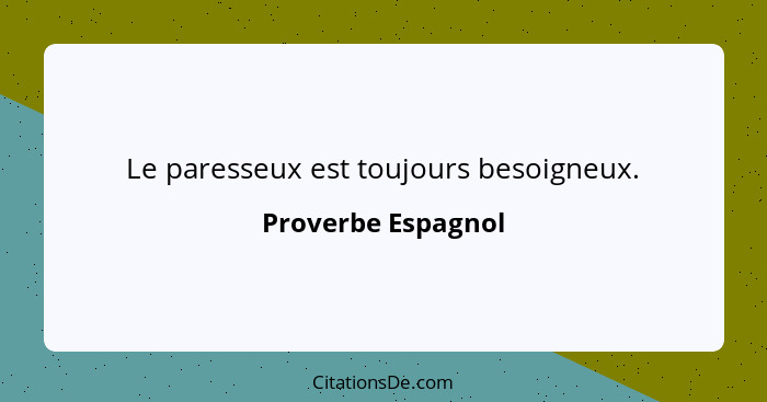 Le paresseux est toujours besoigneux.... - Proverbe Espagnol