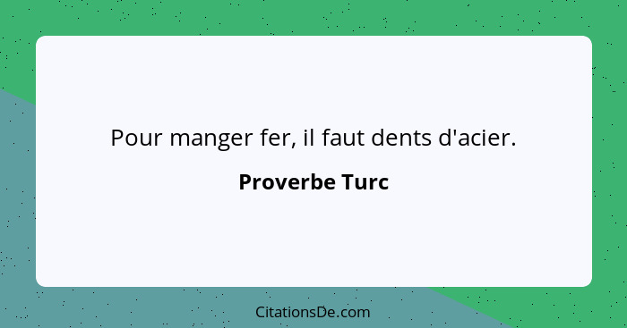 Pour manger fer, il faut dents d'acier.... - Proverbe Turc