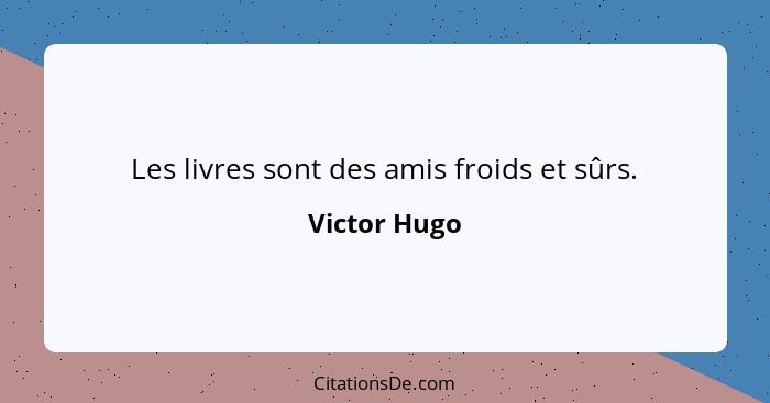 Les livres sont des amis froids et sûrs.... - Victor Hugo