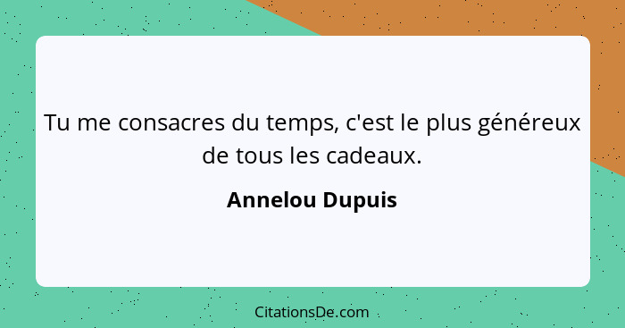 Tu me consacres du temps, c'est le plus généreux de tous les cadeaux.... - Annelou Dupuis