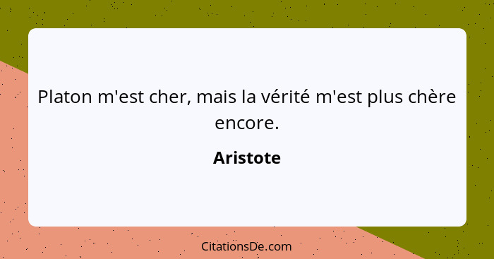 Platon m'est cher, mais la vérité m'est plus chère encore.... - Aristote