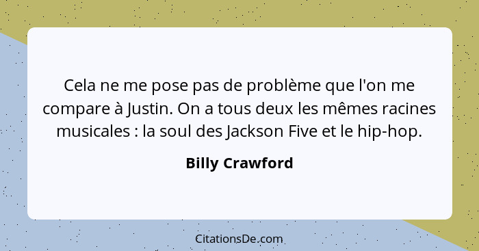 Cela ne me pose pas de problème que l'on me compare à Justin. On a tous deux les mêmes racines musicales : la soul des Jackson F... - Billy Crawford