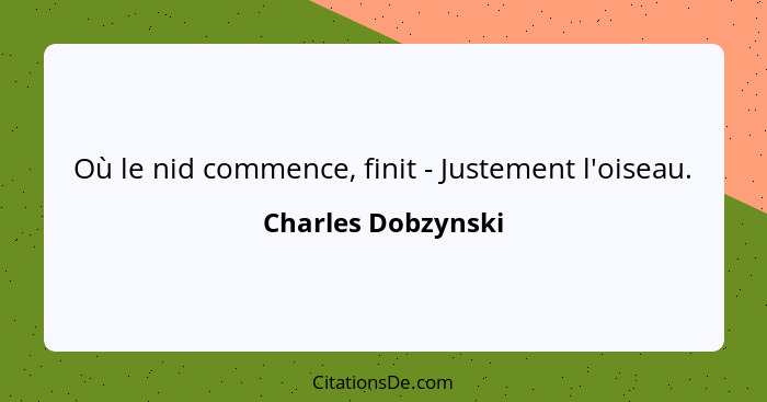 Où le nid commence, finit - Justement l'oiseau.... - Charles Dobzynski