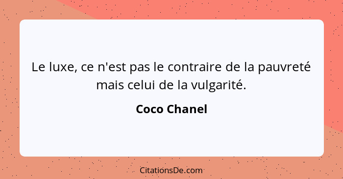 Le luxe, ce n'est pas le contraire de la pauvreté mais celui de la vulgarité.... - Coco Chanel