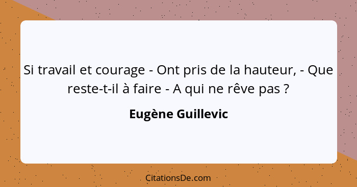 Si travail et courage - Ont pris de la hauteur, - Que reste-t-il à faire - A qui ne rêve pas ?... - Eugène Guillevic