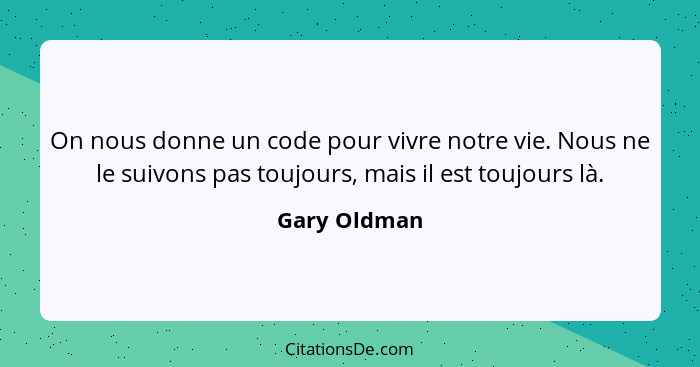 On nous donne un code pour vivre notre vie. Nous ne le suivons pas toujours, mais il est toujours là.... - Gary Oldman