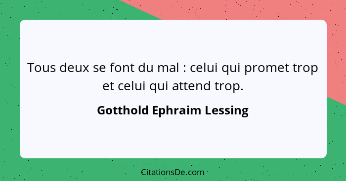 Tous deux se font du mal : celui qui promet trop et celui qui attend trop.... - Gotthold Ephraim Lessing