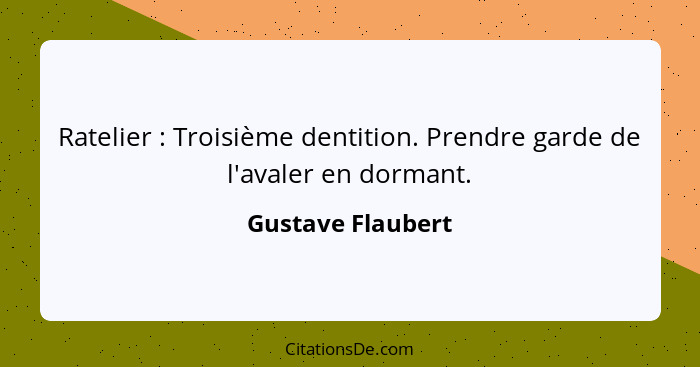 Ratelier : Troisième dentition. Prendre garde de l'avaler en dormant.... - Gustave Flaubert