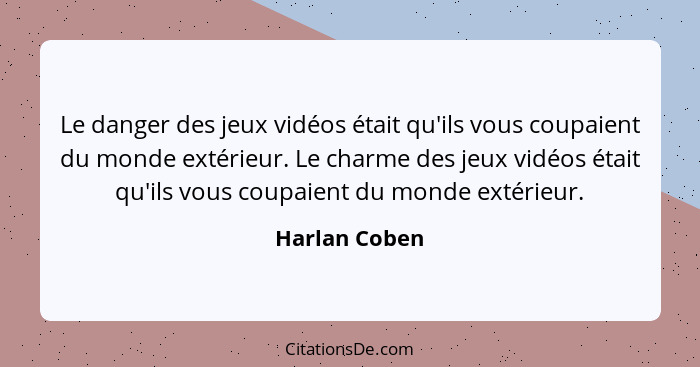 Le danger des jeux vidéos était qu'ils vous coupaient du monde extérieur. Le charme des jeux vidéos était qu'ils vous coupaient du mond... - Harlan Coben