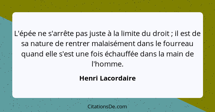 L'épée ne s'arrête pas juste à la limite du droit ; il est de sa nature de rentrer malaisément dans le fourreau quand elle s'e... - Henri Lacordaire