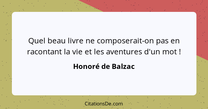 Quel beau livre ne composerait-on pas en racontant la vie et les aventures d'un mot !... - Honoré de Balzac