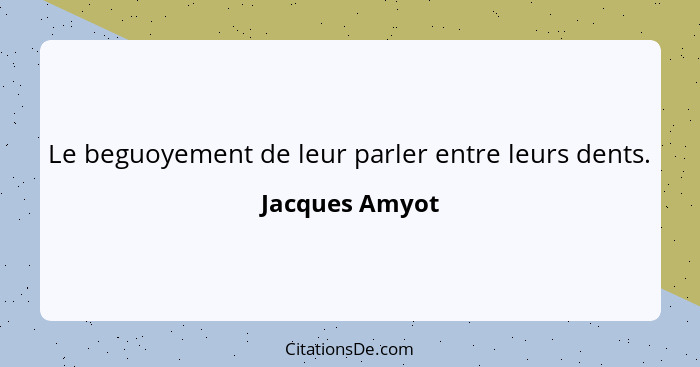 Le beguoyement de leur parler entre leurs dents.... - Jacques Amyot