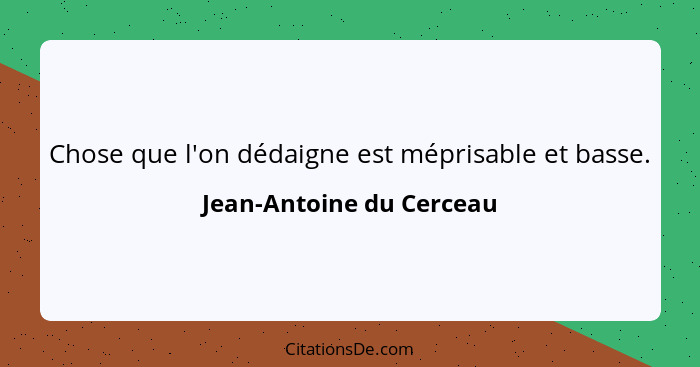 Chose que l'on dédaigne est méprisable et basse.... - Jean-Antoine du Cerceau