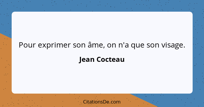 Pour exprimer son âme, on n'a que son visage.... - Jean Cocteau