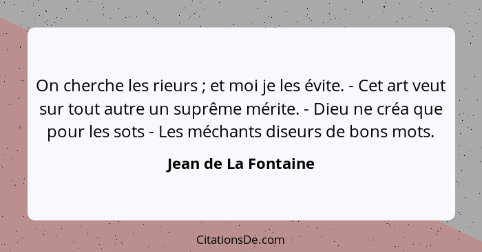 On cherche les rieurs ; et moi je les évite. - Cet art veut sur tout autre un suprême mérite. - Dieu ne créa que pour les s... - Jean de La Fontaine