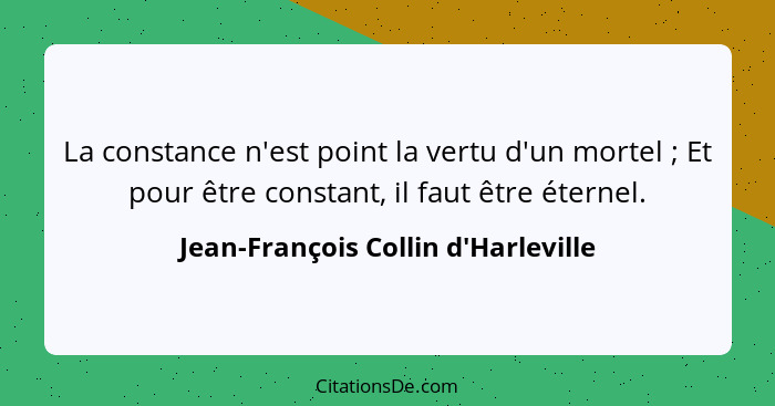 La constance n'est point la vertu d'un mortel ; Et pour être constant, il faut être éternel.... - Jean-François Collin d'Harleville