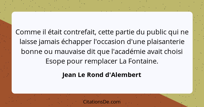 Comme il était contrefait, cette partie du public qui ne laisse jamais échapper l'occasion d'une plaisanterie bonne ou m... - Jean Le Rond d'Alembert