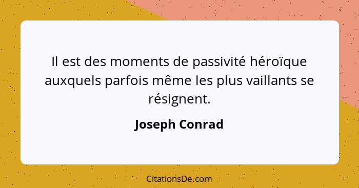 Il est des moments de passivité héroïque auxquels parfois même les plus vaillants se résignent.... - Joseph Conrad