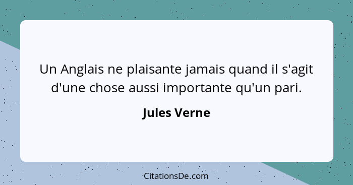 Un Anglais ne plaisante jamais quand il s'agit d'une chose aussi importante qu'un pari.... - Jules Verne