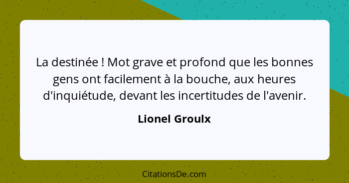 La destinée ! Mot grave et profond que les bonnes gens ont facilement à la bouche, aux heures d'inquiétude, devant les incertitud... - Lionel Groulx