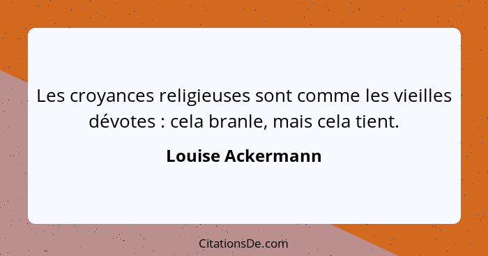 Les croyances religieuses sont comme les vieilles dévotes : cela branle, mais cela tient.... - Louise Ackermann