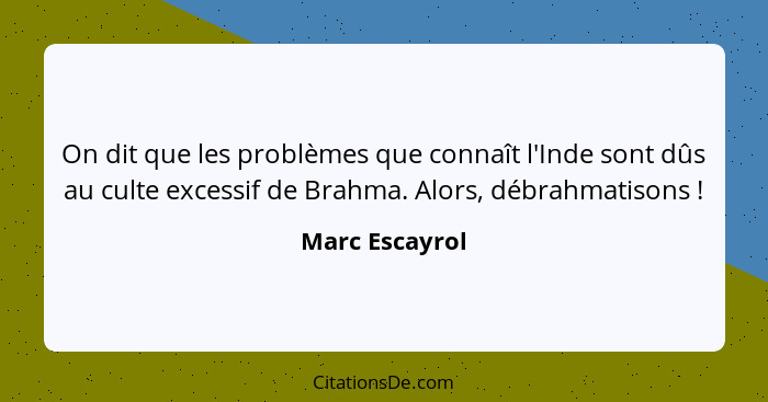 On dit que les problèmes que connaît l'Inde sont dûs au culte excessif de Brahma. Alors, débrahmatisons !... - Marc Escayrol