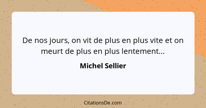 De nos jours, on vit de plus en plus vite et on meurt de plus en plus lentement...... - Michel Sellier