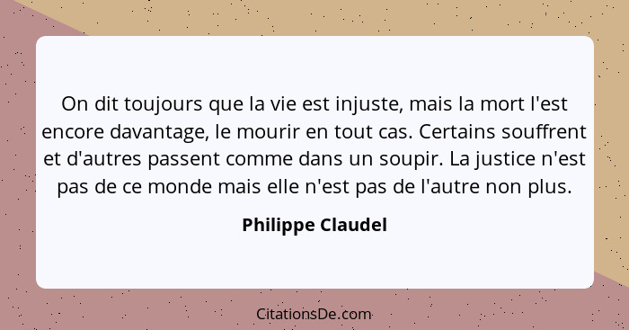 On dit toujours que la vie est injuste, mais la mort l'est encore davantage, le mourir en tout cas. Certains souffrent et d'autres... - Philippe Claudel