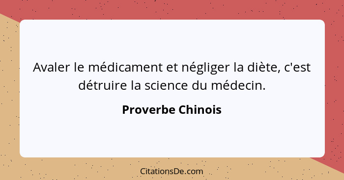 Avaler le médicament et négliger la diète, c'est détruire la science du médecin.... - Proverbe Chinois