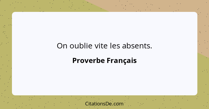 On oublie vite les absents.... - Proverbe Français